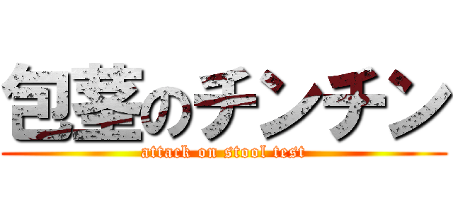 包茎のチンチン (attack on stool test)