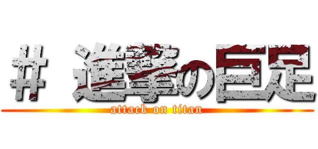 ＃ 進撃の巨足 (attack on titan)