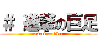 ＃ 進撃の巨足 (attack on titan)