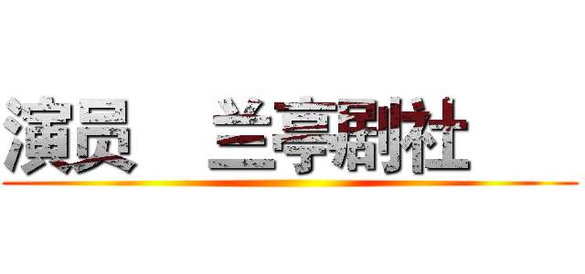 演员    兰亭剧社       ()