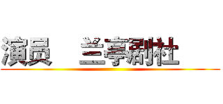 演员    兰亭剧社       ()