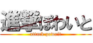 進撃ぽわいと (attack powait)