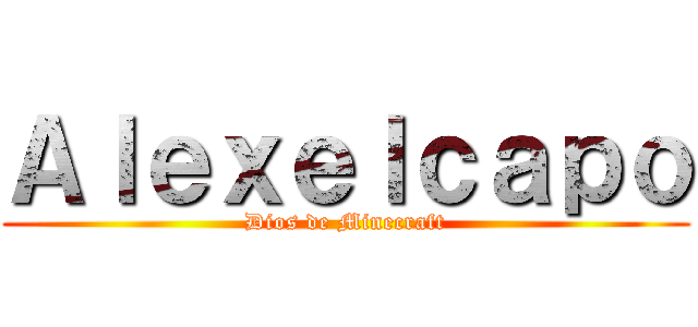 Ａｌｅｘｅｌｃａｐｏ (Dios de Minecraft)