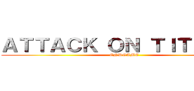 ＡＴＴＡＣＫ ＯＮ ＴＩＴＡＮ ４ (ENDGAME)