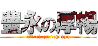 豊永の厚暢 (attack on toyotan)