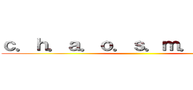 ｃ．ｈ．ａ．ｏ．ｓ．ｍ．ｙ．ｔ．ｈ ()