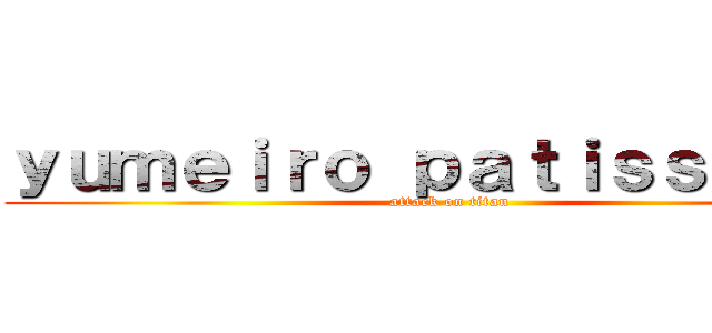 ｙｕｍｅｉｒｏ ｐａｔｉｓｓｉｅｒｅ (attack on titan)