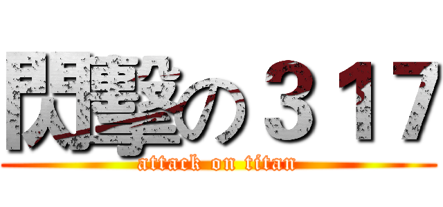 閃擊の３１７ (attack on titan)