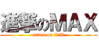 進撃のＭＡＸ (attack on X∀W)