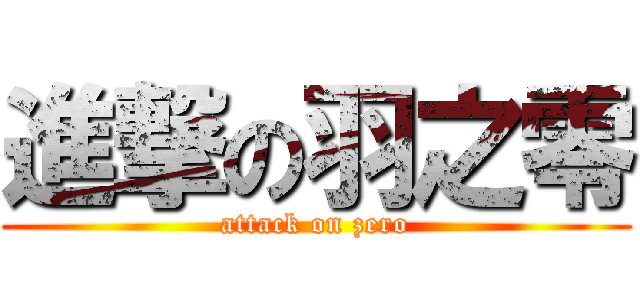 進撃の羽之零 (attack on zero)