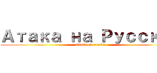 Атака на Русский (attack on rooskie)