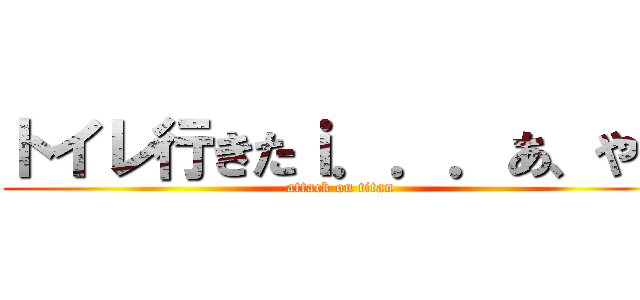 トイレ行きたｉ．．．あ、やべ (attack on titan)