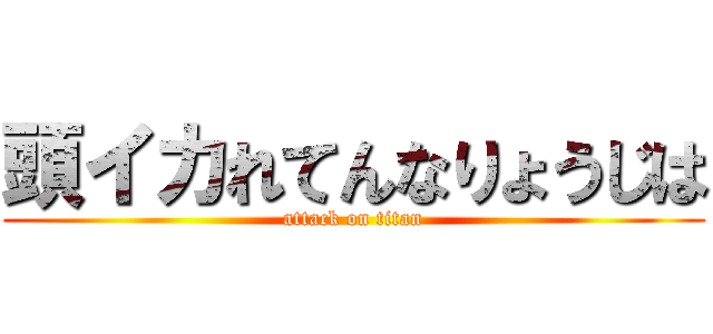 頭イカれてんなりょうじは (attack on titan)