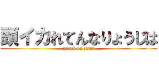 頭イカれてんなりょうじは (attack on titan)