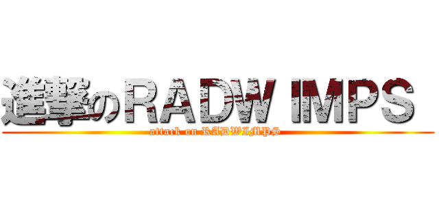 進撃のＲＡＤＷＩＭＰＳ  (attack on RADWIMPS )