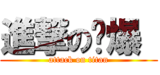 進撃の爱爆  (attack on titan)