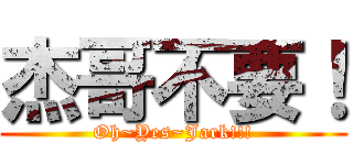 杰哥不要！ (Oh~Yes~Jark!!!)