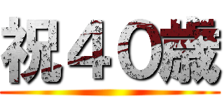 祝４０歳 ()