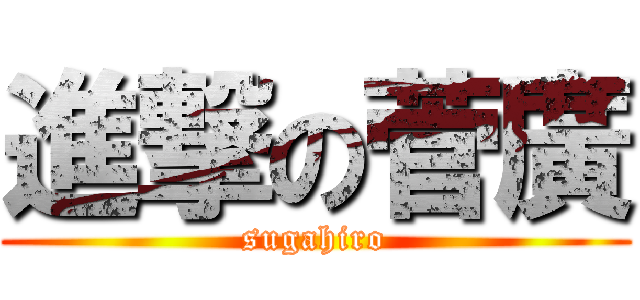 進撃の菅廣 (sugahiro)