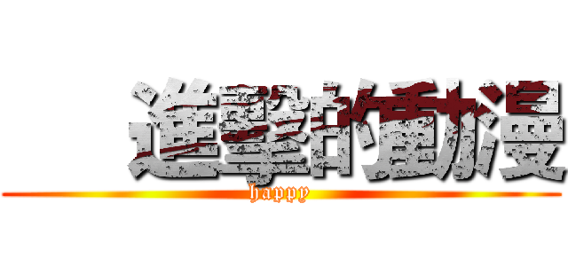      進擊的動漫 (happy)