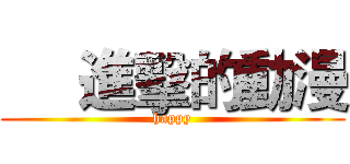      進擊的動漫 (happy)