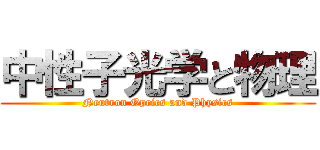 中性子光学と物理 (Neutron Oprics and Physics)