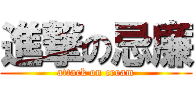 進撃の忌廉 (attack on cream)