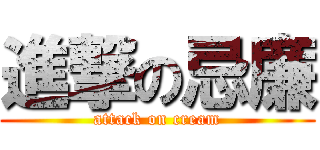 進撃の忌廉 (attack on cream)
