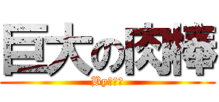 巨大の肉棒 (Byタクミ)