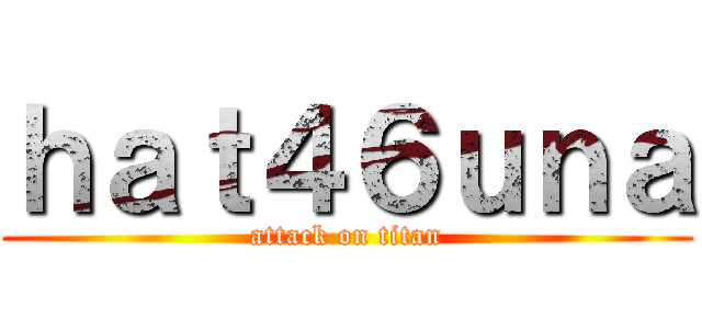 ｈａｔ４６ｕｎａ (attack on titan)