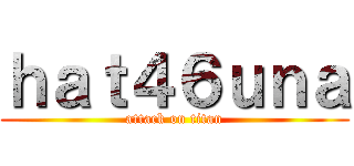 ｈａｔ４６ｕｎａ (attack on titan)