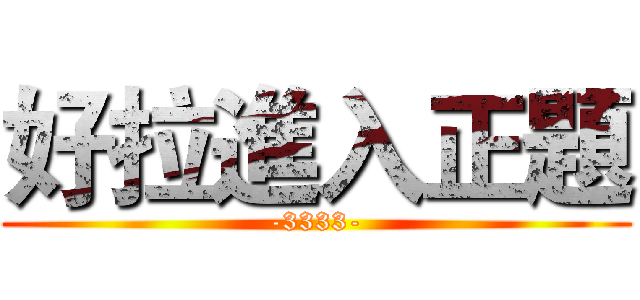 好拉進入正題 (-3333-)