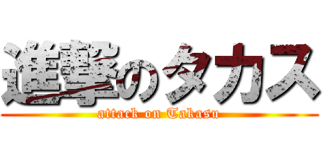 進撃のタカス (attack on Takasu)