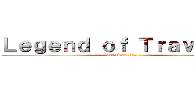 Ｌｅｇｅｎｄ ｏｆ Ｔｒａｖｅｌｅｒ (attack on titan)