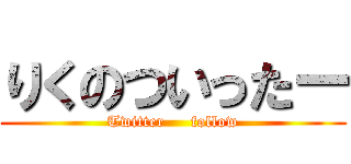 りくのついったー (Twitter     follow)