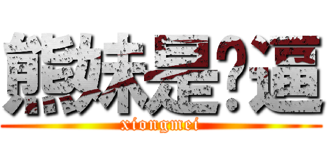 熊妹是啥逼 (xiongmei)