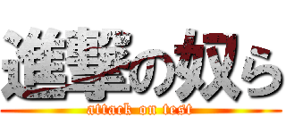 進撃の奴ら (attack on test)