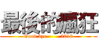 最後的瘋狂 (Good bye        2018)