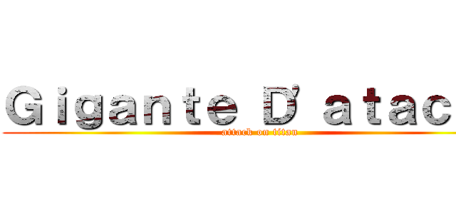 Ｇｉｇａｎｔｅ Ｄ'ａｔａｃｃｏ (attack on titan)
