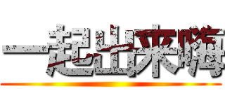 一起出来嗨 ()