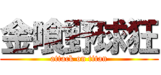 金喰野球狂 (attack on titan)