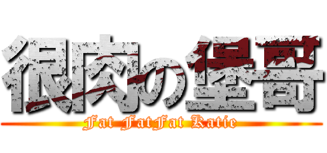 很肉の堡哥 (Fat FatFat Katie)