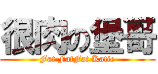 很肉の堡哥 (Fat FatFat Katie)