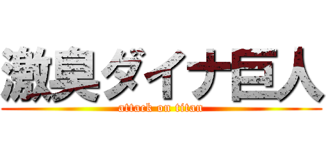 激臭ダイナ巨人 (attack on titan)