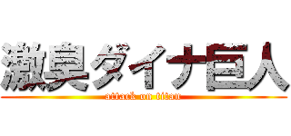 激臭ダイナ巨人 (attack on titan)