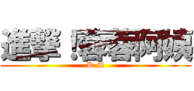 進撃！蓉蓉阿姨 (K.M)