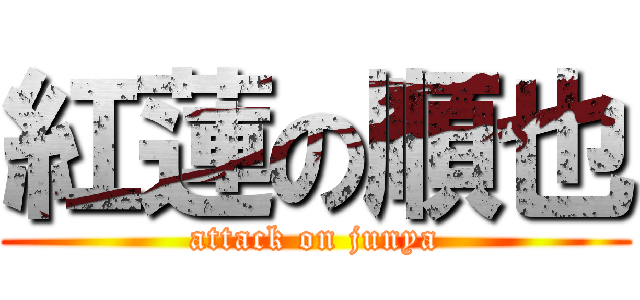 紅蓮の順也 (attack on junya)