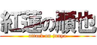 紅蓮の順也 (attack on junya)