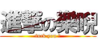 進撃の樂唲 (fuck you 凸)