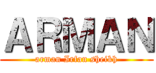 ＡＲＭＡＮ (arman Irfan sheikh)